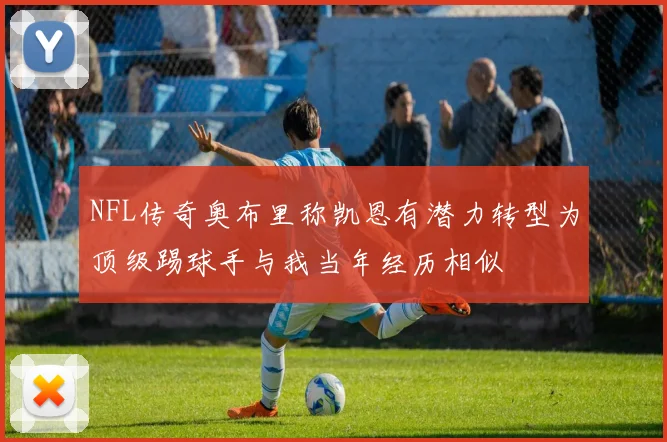 NFL传奇奥布里称凯恩有潜力转型为顶级踢球手与我当年经历相似