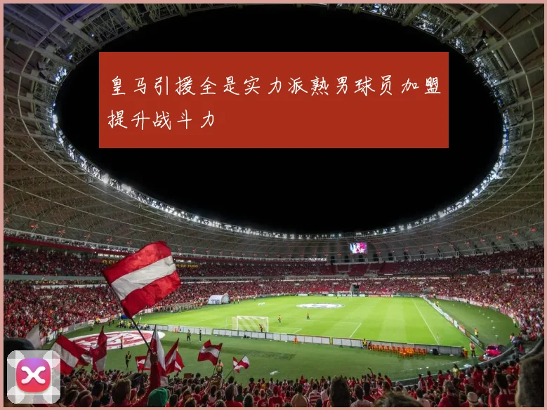 皇马引援全是实力派熟男球员加盟提升战斗力