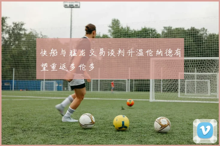 快船与猛龙交易谈判升温伦纳德有望重返多伦多