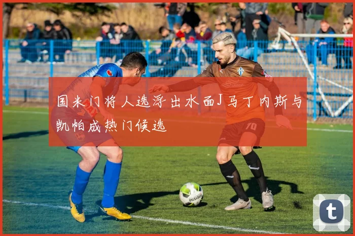 国米门将人选浮出水面J马丁内斯与凯帕成热门候选