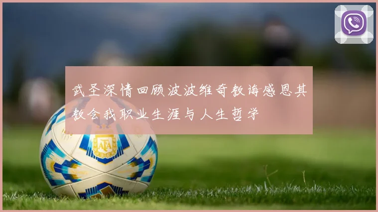 武圣深情回顾波波维奇教诲感恩其教会我职业生涯与人生哲学